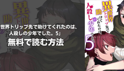 『異世界トリップ先で助けてくれたのは、 人殺しの少年でした。5』を無料で読む方法は?おすすめ電子書籍・漫画アプリを紹介